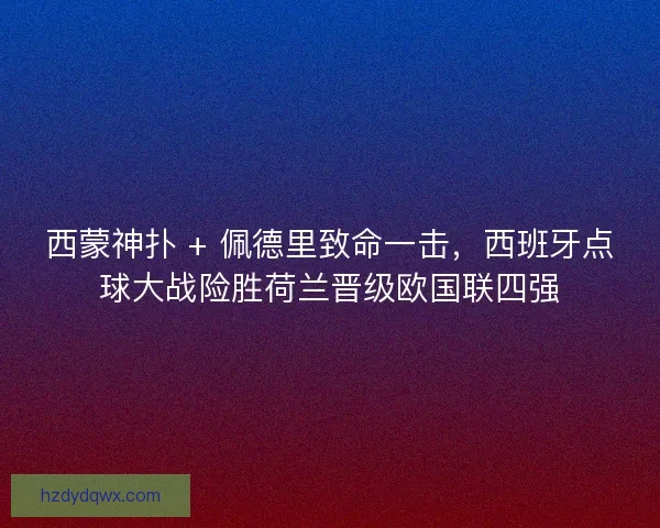 西蒙神扑 + 佩德里致命一击，西班牙点球大战险胜荷兰晋级欧国联四强