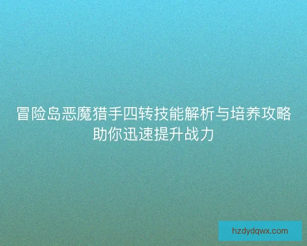 冒险岛恶魔猎手四转技能解析与培养攻略助你迅速提升战力