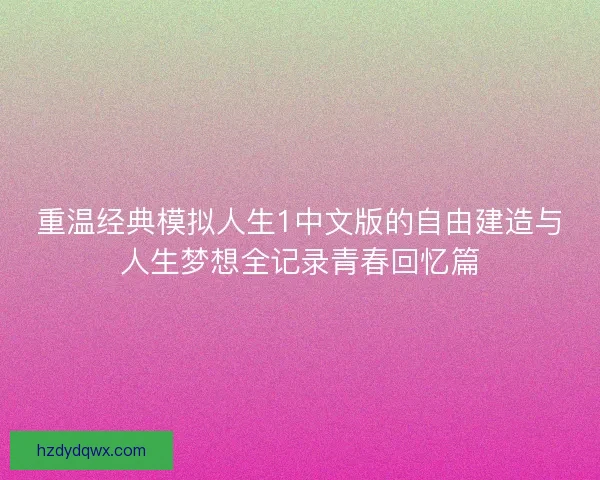 重温经典模拟人生1中文版的自由建造与人生梦想全记录青春回忆篇
