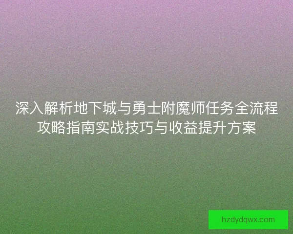 深入解析地下城与勇士附魔师任务全流程攻略指南实战技巧与收益提升方案