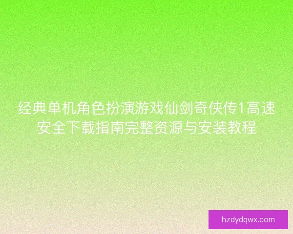 经典单机角色扮演游戏仙剑奇侠传1高速安全下载指南完整资源与安装教程