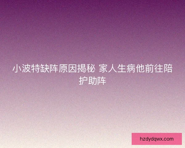 小波特缺阵原因揭秘 家人生病他前往陪护助阵