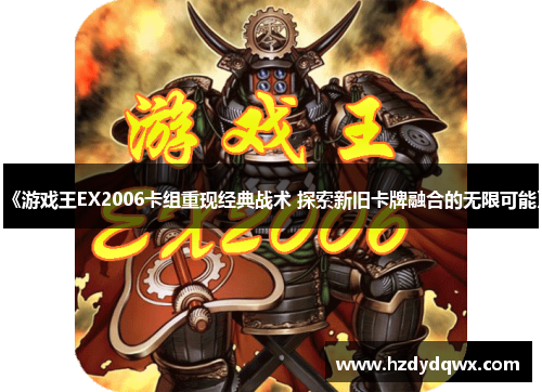 《游戏王EX2006卡组重现经典战术 探索新旧卡牌融合的无限可能》